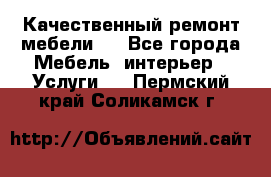 Качественный ремонт мебели.  - Все города Мебель, интерьер » Услуги   . Пермский край,Соликамск г.